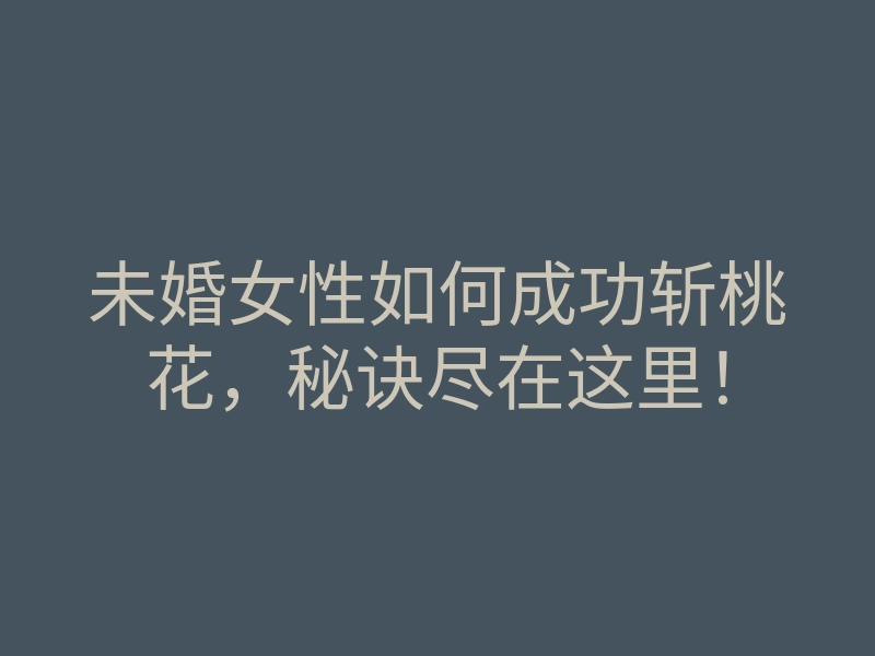 未婚女性如何成功斩桃花，秘诀尽在这里！