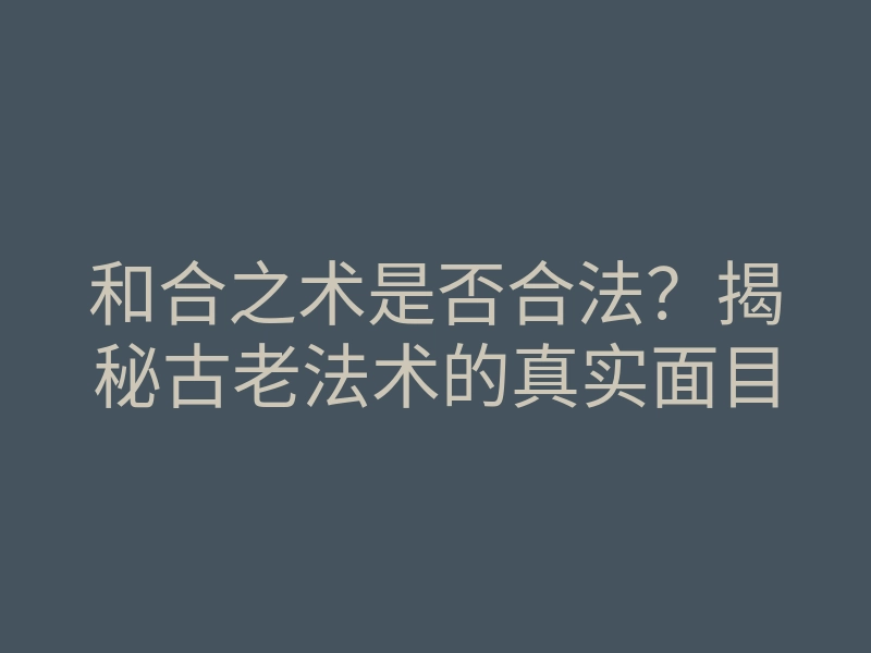 和合之术是否合法?揭秘古老法术的真实面目