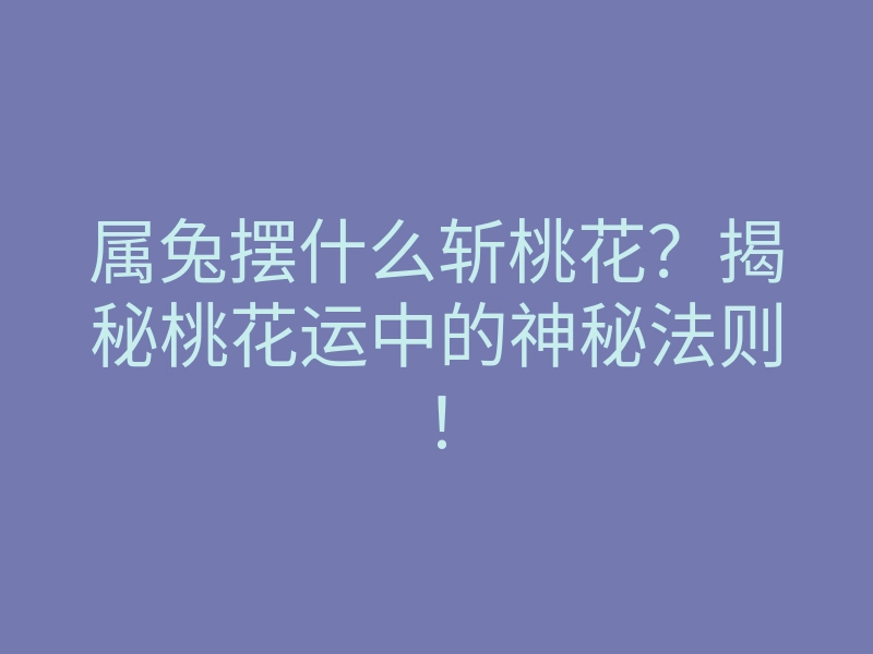 属兔摆什么斩桃花?揭秘桃花运中的神秘法则!