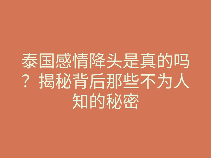 泰国感情降头是真的吗?揭秘背后那些不为人知的秘密