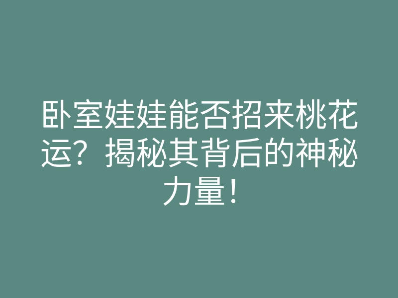 卧室娃娃能否招来桃花运?揭秘其背后的神秘力量!