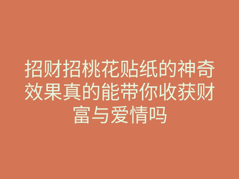 招财招桃花贴纸的神奇效果真的能带你收获财富与爱情吗