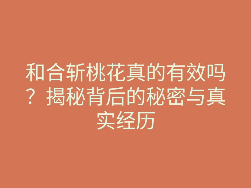 和合斩桃花真的有效吗?揭秘背后的秘密与真实经历