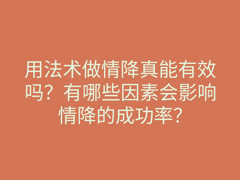 用法术做情降真能有效吗?有哪些因素会影响情降的成功率?