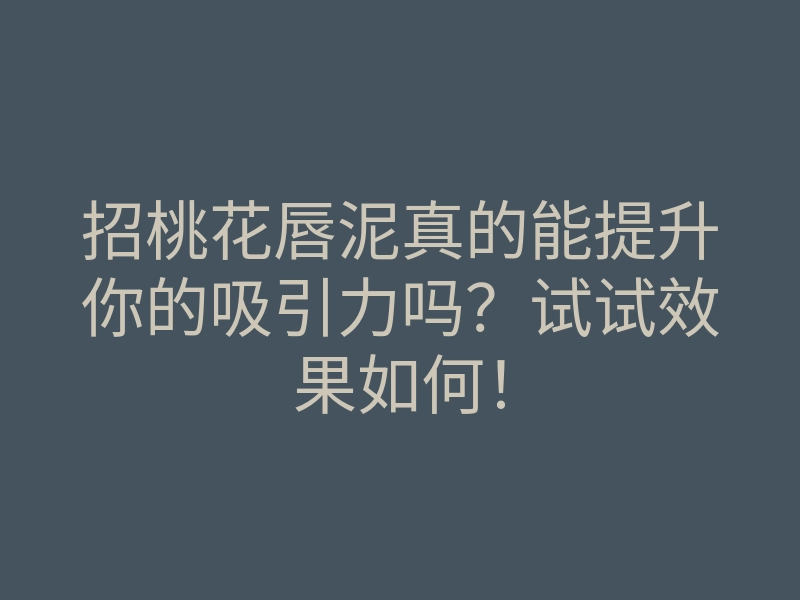 招桃花唇泥真的能提升你的吸引力吗?试试效果如何!