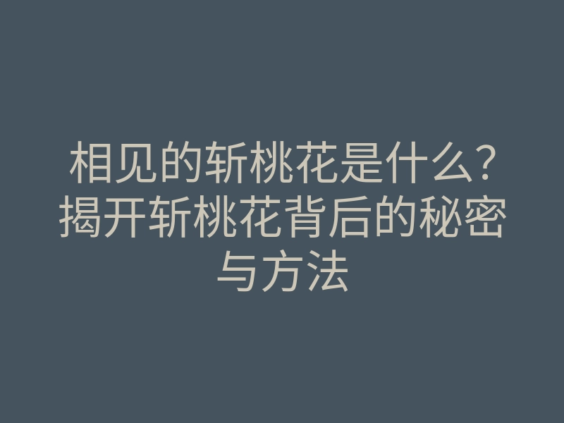 相见的斩桃花是什么?揭开斩桃花背后的秘密与方法