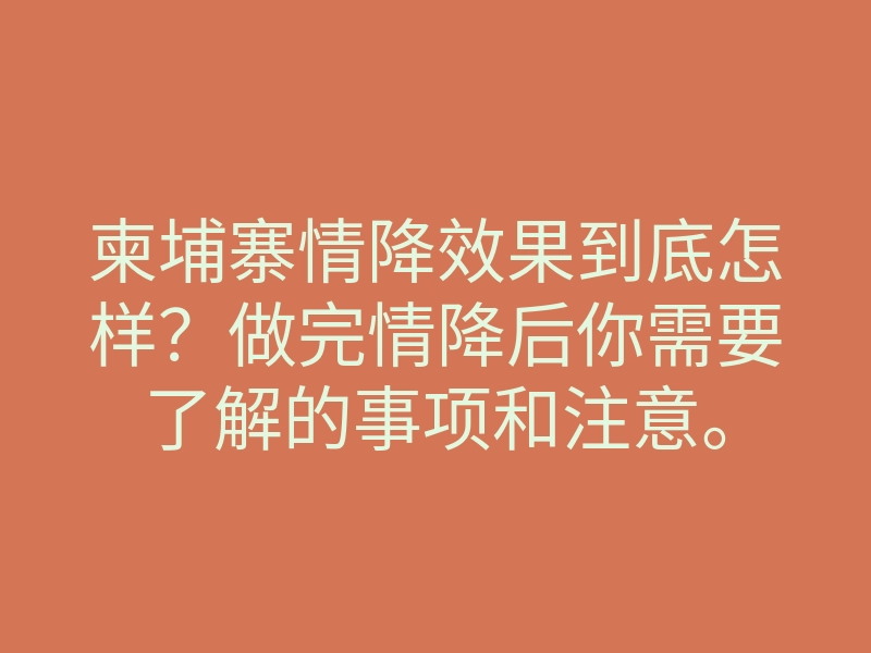 柬埔寨情降效果到底怎样?做完情降后你需要了解的事项和注意。