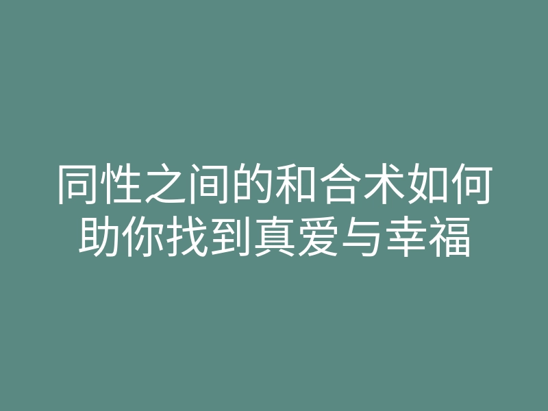 同性之间的和合术如何助你找到真爱与幸福