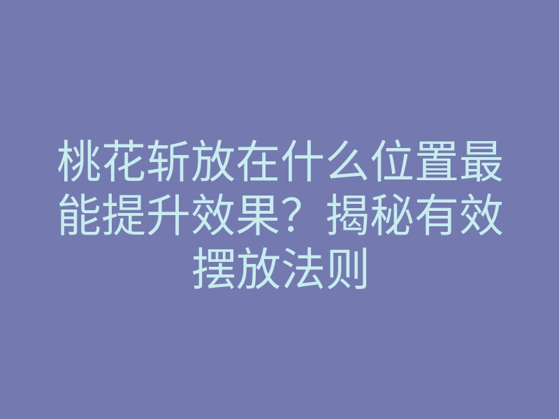 桃花斩放在什么位置最能提升效果？揭秘有效摆放法则