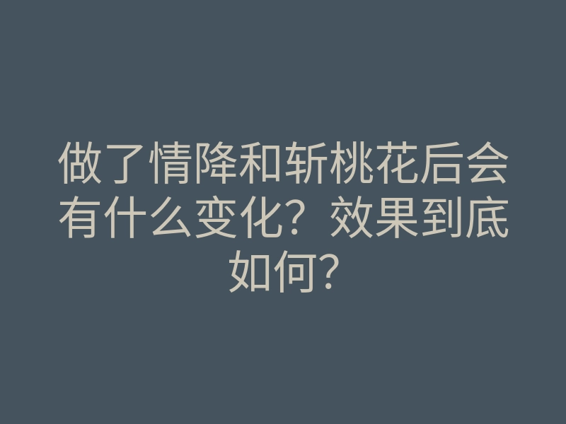 做了情降和斩桃花后会有什么变化?效果到底如何?