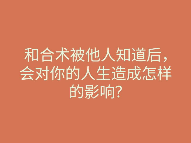 和合术被他人知道后,会对你的人生造成怎样的影响?