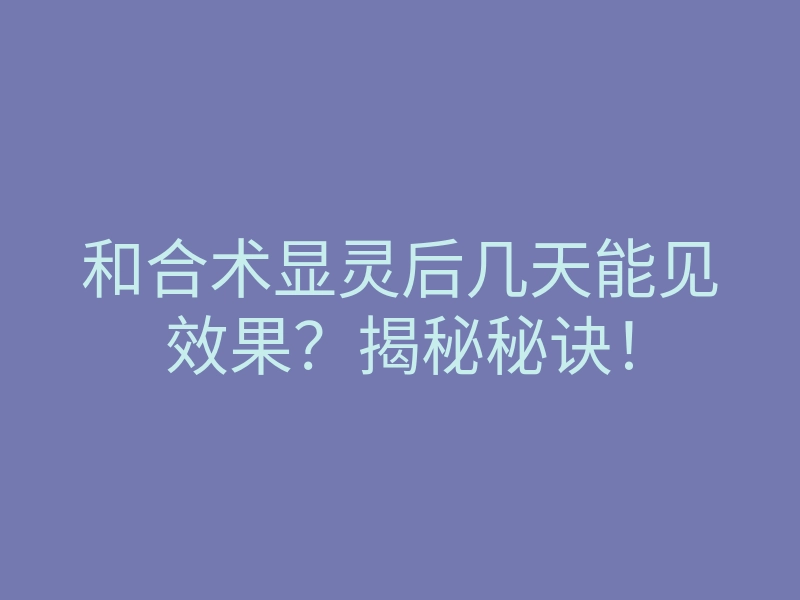 和合术显灵后几天能见效果?揭秘秘诀!