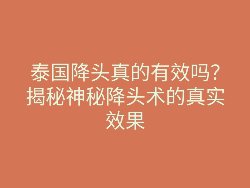 泰国降头真的有效吗?揭秘神秘降头术的真实效果