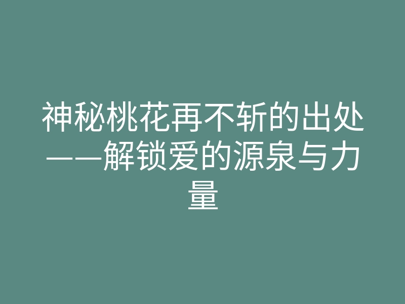 神秘桃花再不斩的出处——解锁爱的源泉与力量