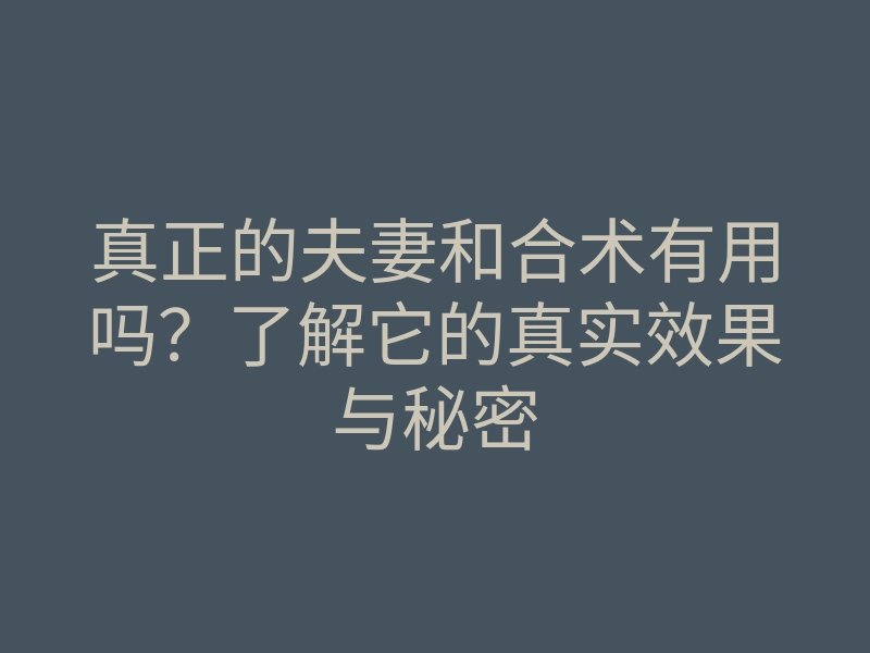 真正的夫妻和合术有用吗?了解它的真实效果与秘密
