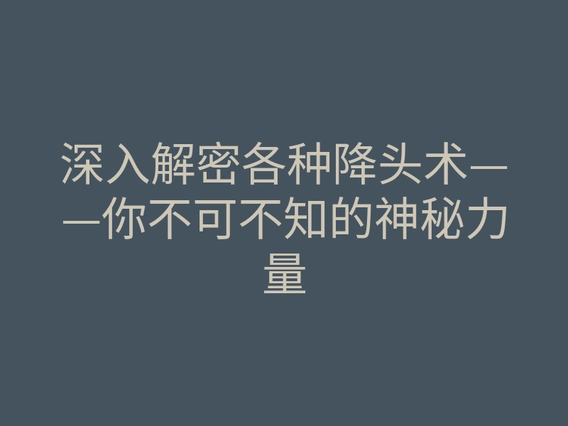 深入解密各种降头术——你不可不知的神秘力量