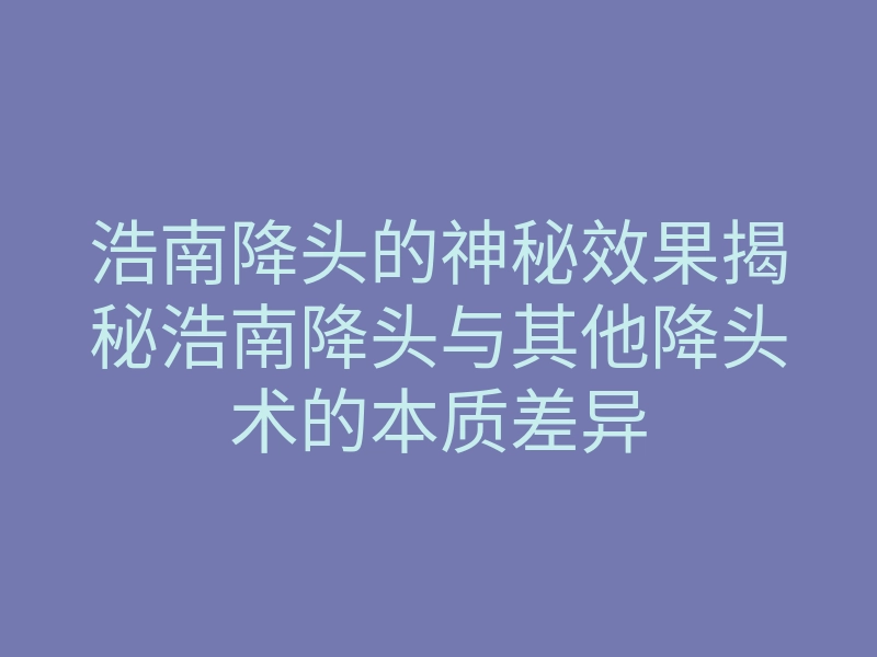 浩南降头的神秘效果揭秘浩南降头与其他降头术的本质差异