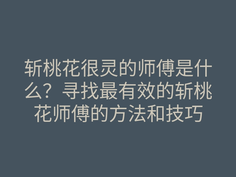 斩桃花很灵的师傅是什么?寻找最有效的斩桃花师傅的方法和技巧