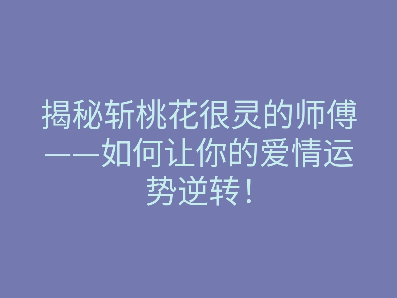 揭秘斩桃花很灵的师傅——如何让你的爱情运势逆转！