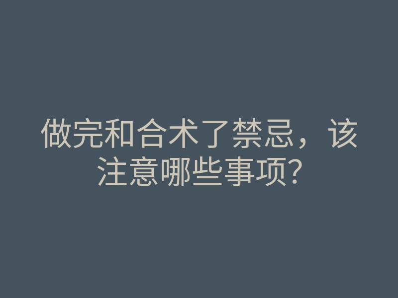 做完和合术了禁忌,该注意哪些事项?