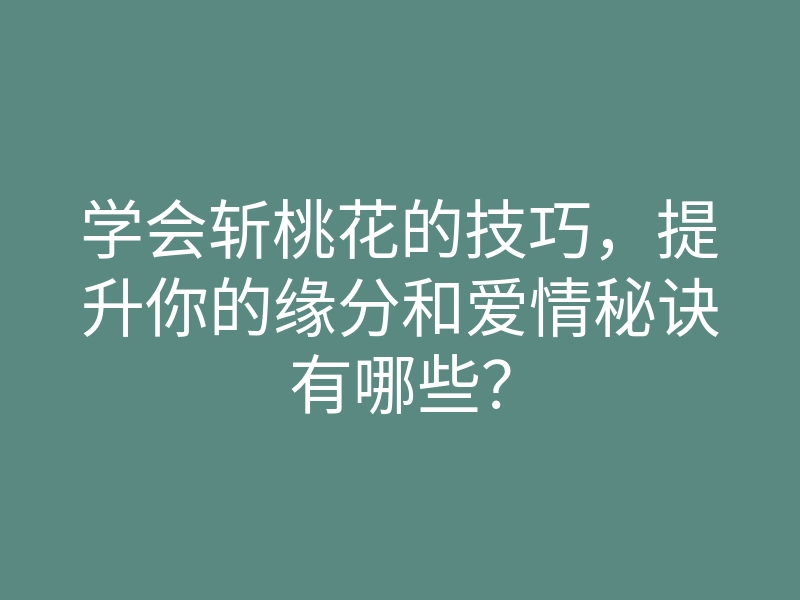 学会斩桃花的技巧,提升你的缘分和爱情秘诀有哪些?