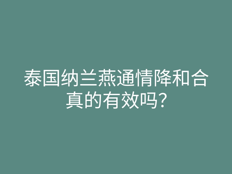 泰国纳兰燕通情降和合真的有效吗?