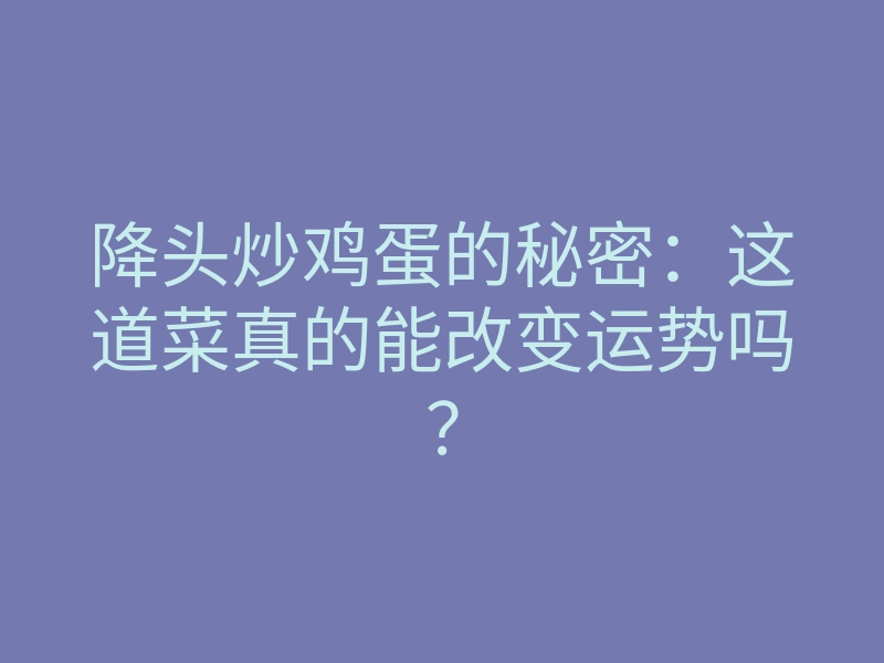 降头炒鸡蛋的秘密:这道菜真的能改变运势吗?