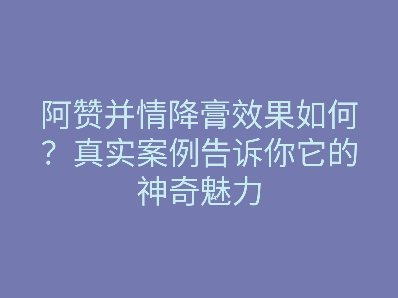 阿赞并情降膏效果如何?真实案例告诉你它的神奇魅力