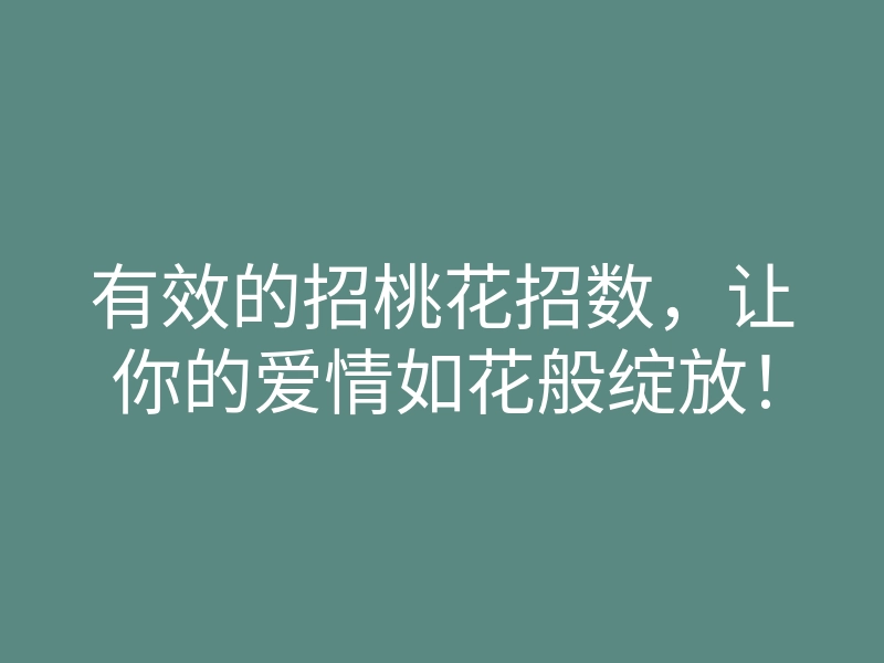 有效的招桃花招数,让你的爱情如花般绽放!