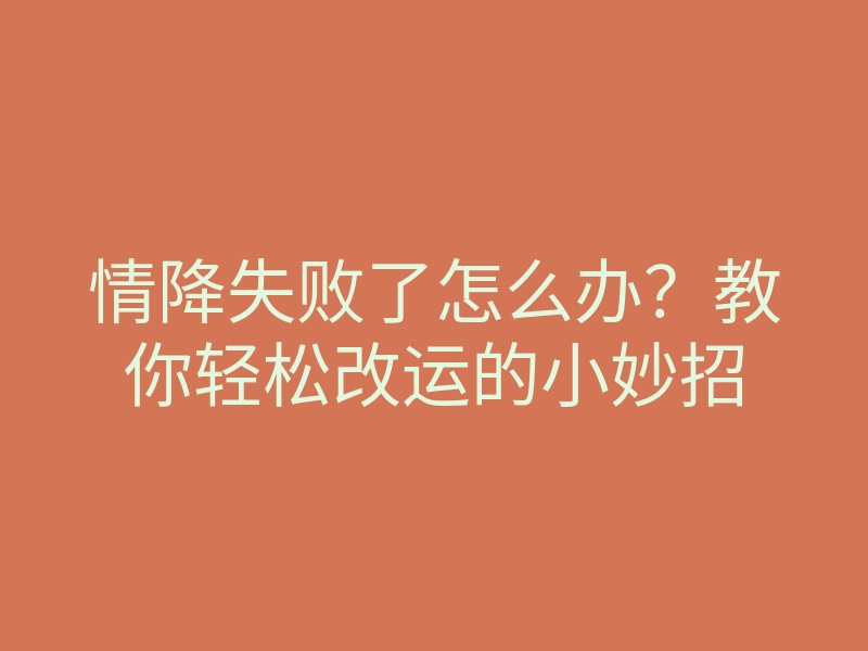 情降失败了怎么办?教你轻松改运的小妙招