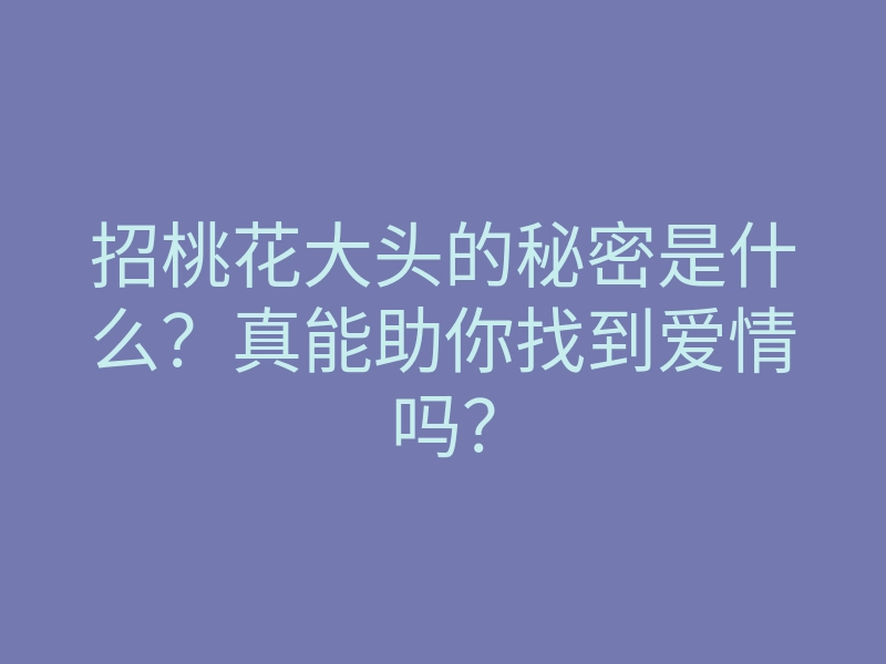 招桃花大头的秘密是什么?真能助你找到爱情吗?