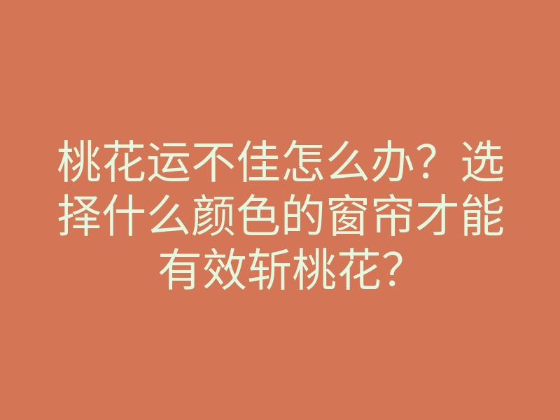 桃花运不佳怎么办?选择什么颜色的窗帘才能有效斩桃花?