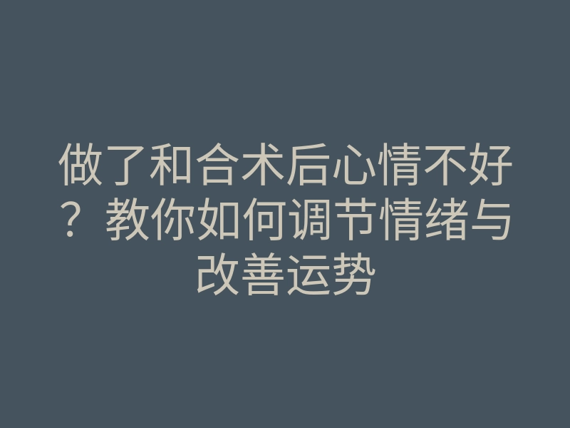 做了和合术后心情不好?教你如何调节情绪与改善运势