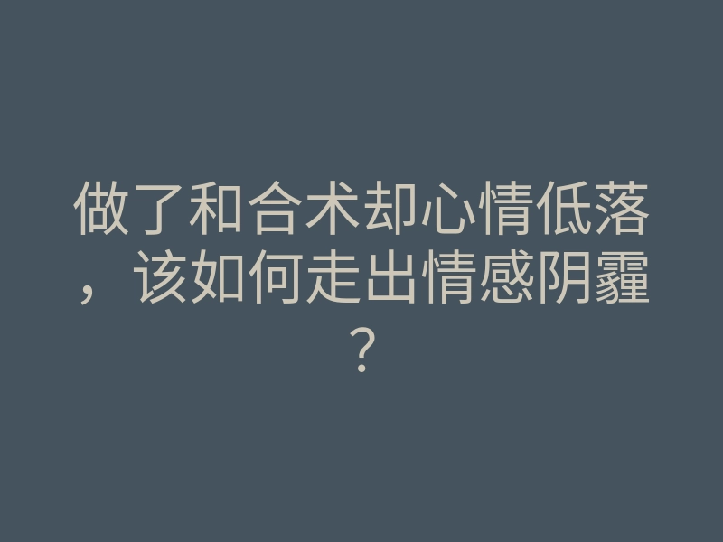 做了和合术却心情低落,该如何走出情感阴霾?