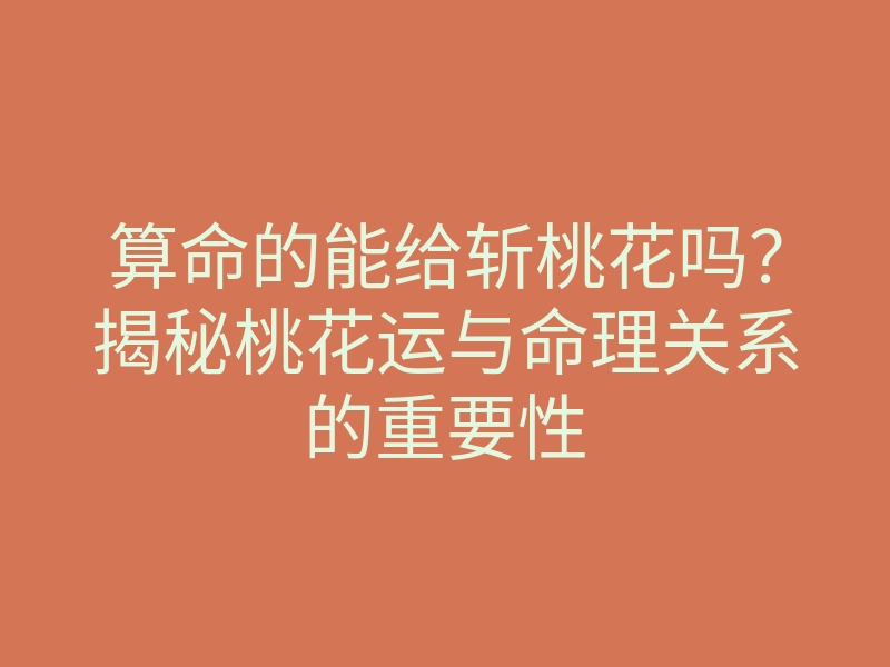 算命的能给斩桃花吗?揭秘桃花运与命理关系的重要性