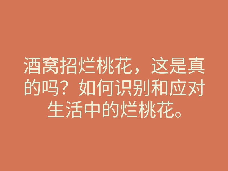酒窝招烂桃花,这是真的吗?如何识别和应对生活中的烂桃花。