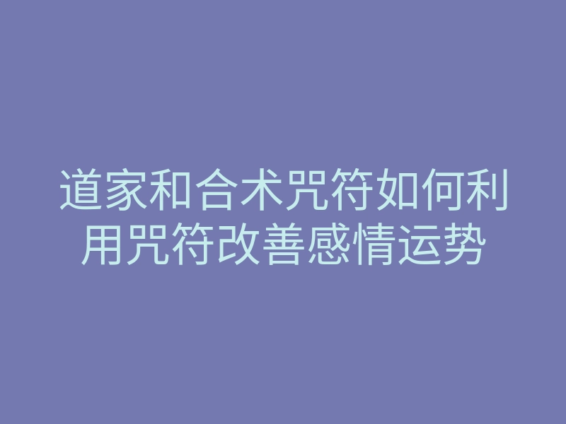 道家和合术咒符如何利用咒符改善感情运势