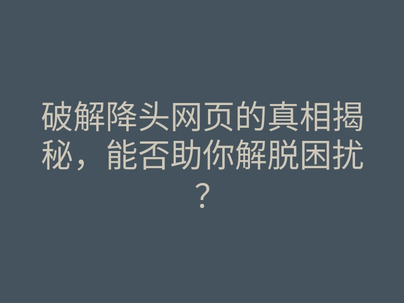 破解降头网页的真相揭秘,能否助你解脱困扰?
