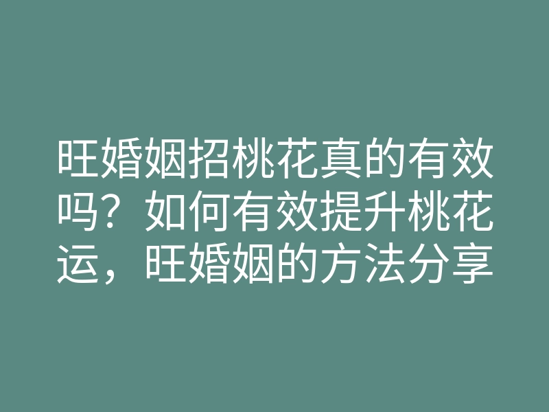 旺婚姻招桃花真的有效吗?如何有效提升桃花运,旺婚姻的方法分享