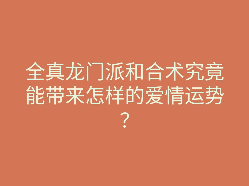 全真龙门派和合术究竟能带来怎样的爱情运势?