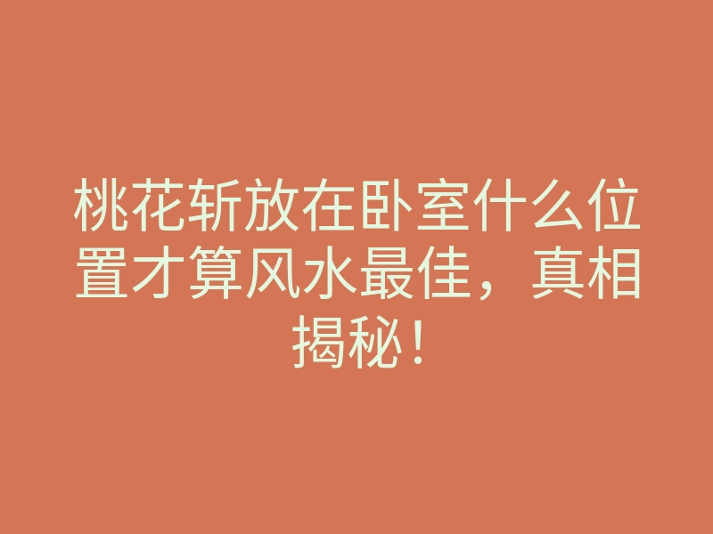 桃花斩放在卧室什么位置才算风水最佳,真相揭秘!