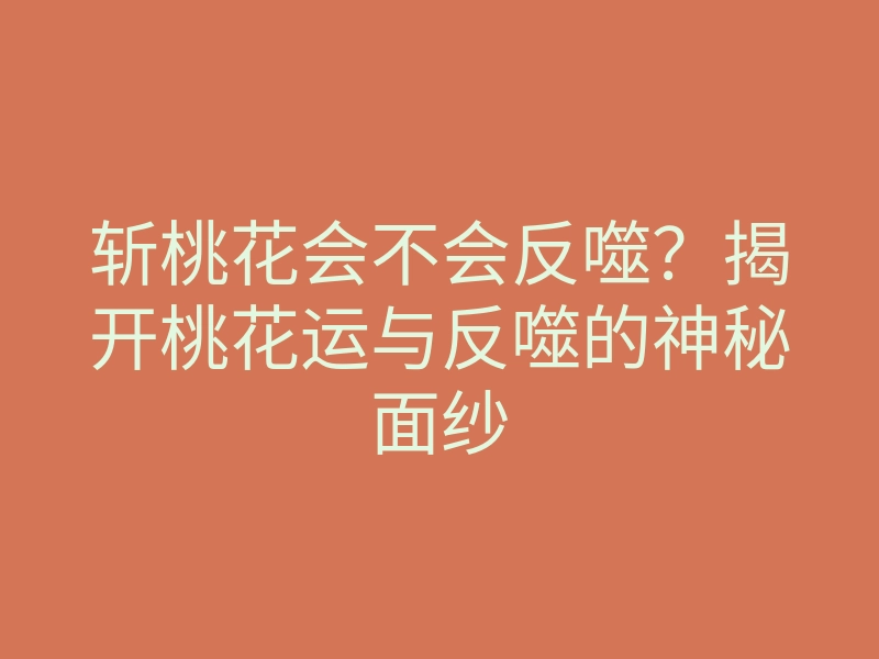 斩桃花会不会反噬?揭开桃花运与反噬的神秘面纱
