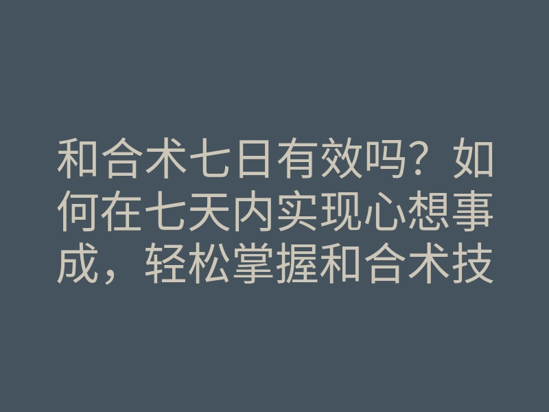 和合术七日有效吗?如何在七天内实现心想事成,轻松掌握和合术技巧