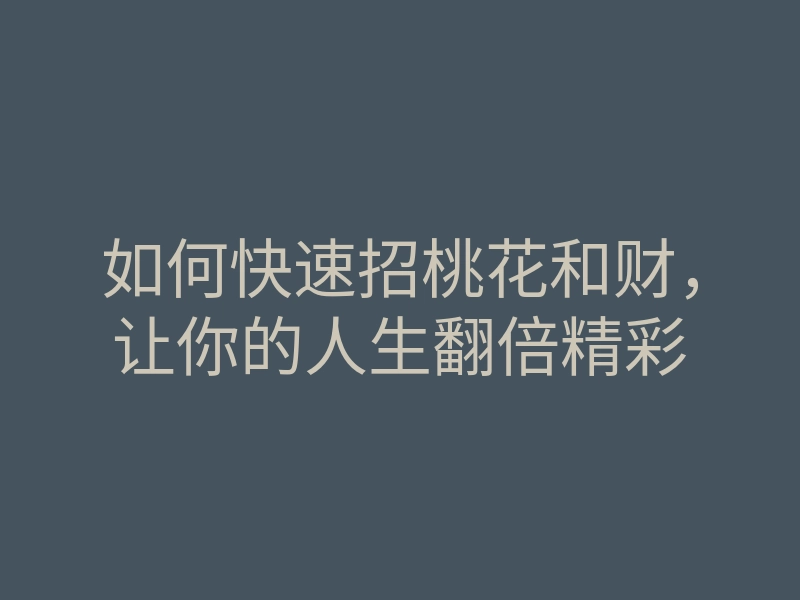 如何快速招桃花和财,让你的人生翻倍精彩