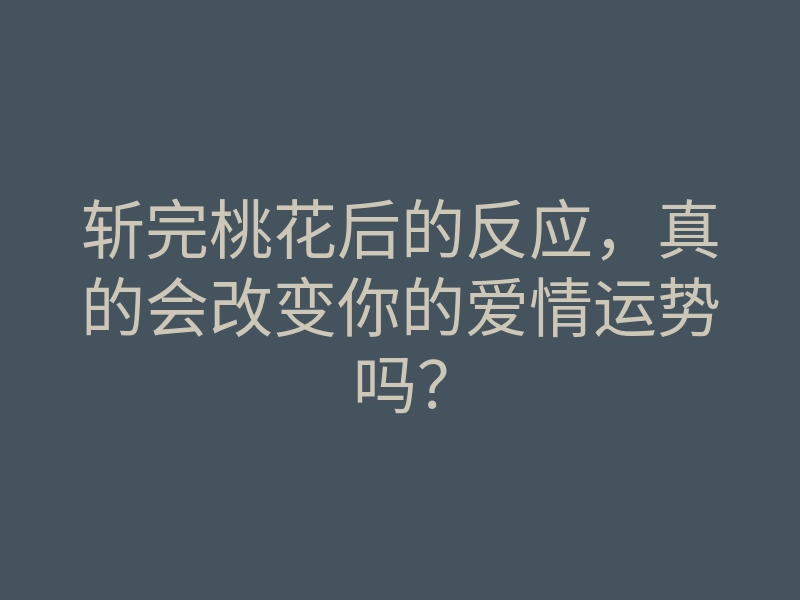 斩完桃花后的反应,真的会改变你的爱情运势吗?
