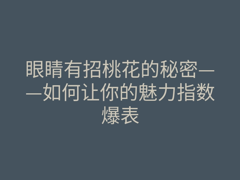 眼睛有招桃花的秘密——如何让你的魅力指数爆表