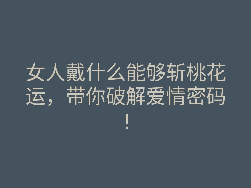 女人戴什么能够斩桃花运，带你破解爱情密码！