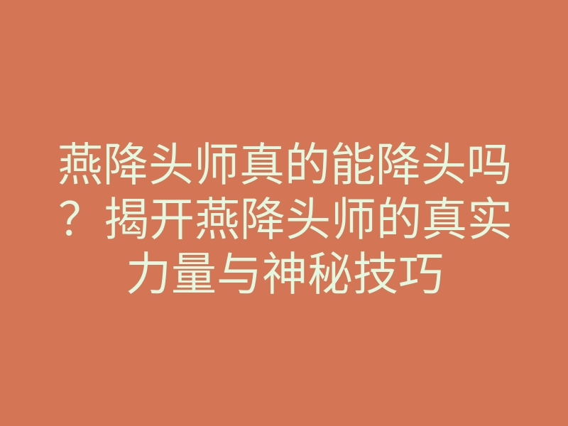 燕降头师真的能降头吗?揭开燕降头师的真实力量与神秘技巧