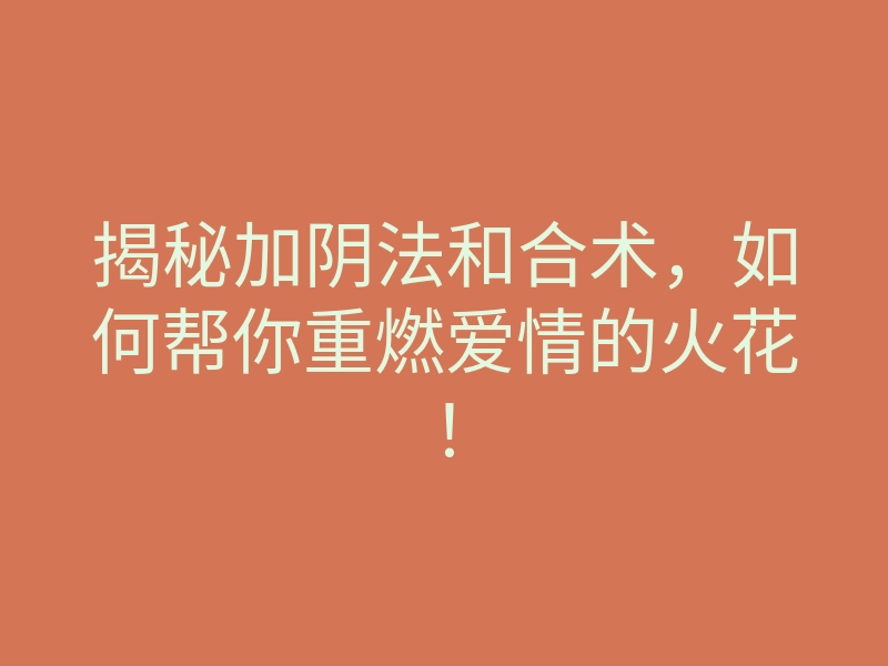 揭秘加阴法和合术,如何帮你重燃爱情的火花!