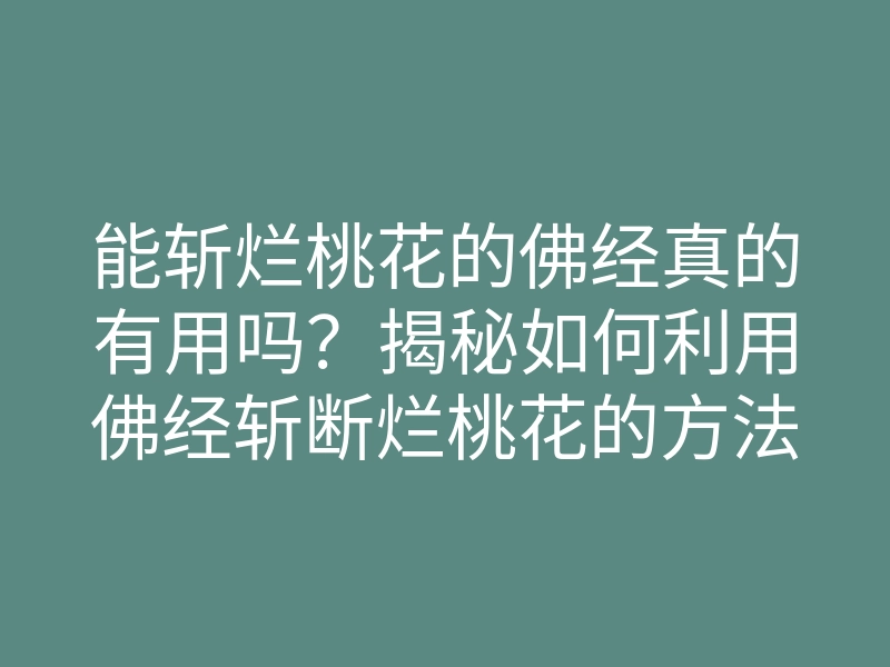能斩烂桃花的佛经真的有用吗?揭秘如何利用佛经斩断烂桃花的方法